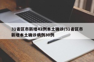 31省区市新增42例本土确诊/31省区市新增本土确诊病例30例