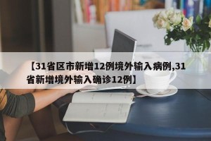 【31省区市新增12例境外输入病例,31省新增境外输入确诊12例】