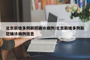 北京新增多例新冠确诊病例/北京新增多例新冠确诊病例信息