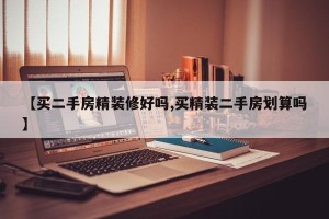 【买二手房精装修好吗,买精装二手房划算吗】