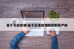 鉴于当前疫情/由于近来疫情防控形势严峻