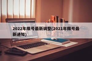 2022年限号最新调整(2021年限号最新通知)