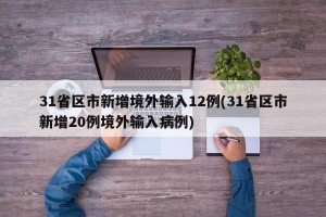 31省区市新增境外输入12例(31省区市新增20例境外输入病例)