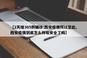 【2天增305例确诊:西安疫情何以至此,西安疫情到底怎么样啦安全了吗】