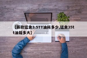 【新款猛禽3.5TT油耗多少,猛禽35tt油箱多大】