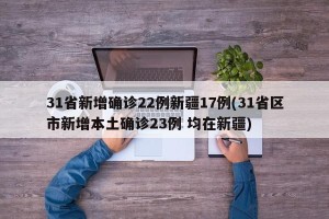 31省新增确诊22例新疆17例(31省区市新增本土确诊23例 均在新疆)