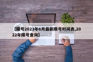 【限号2023年6月最新限号时间表,2022年限号查询】