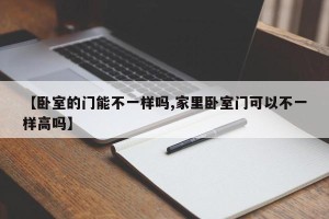 【卧室的门能不一样吗,家里卧室门可以不一样高吗】