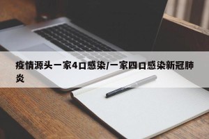 疫情源头一家4口感染/一家四口感染新冠肺炎