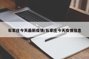 石家庄今天最新疫情/石家庄今天疫情信息