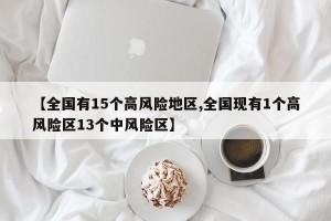 【全国有15个高风险地区,全国现有1个高风险区13个中风险区】