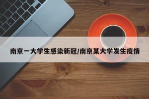 南京一大学生感染新冠/南京某大学发生疫情