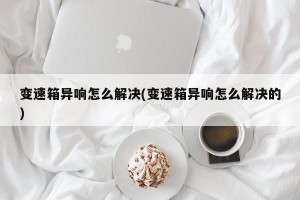 变速箱异响怎么解决(变速箱异响怎么解决的)