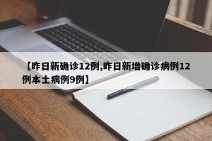 【昨日新确诊12例,昨日新增确诊病例12例本土病例9例】