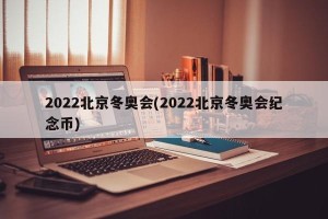 2022北京冬奥会(2022北京冬奥会纪念币)
