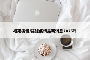 福建疫情/福建疫情最新消息2025年