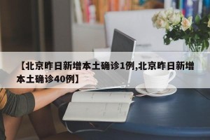 【北京昨日新增本土确诊1例,北京昨日新增本土确诊40例】