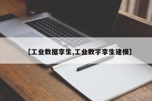 【工业数据孪生,工业数字孪生建模】