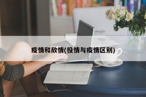 疫情和敌情(役情与疫情区别)