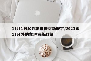 11月1日起外地车进京新规定/2021年11月外地车进京新政策