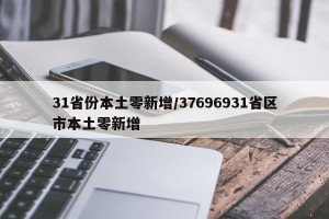 31省份本土零新增/37696931省区市本土零新增