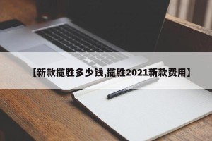 【新款揽胜多少钱,揽胜2021新款费用】