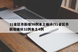 31省区市新增50例本土确诊/31省区市新增确诊32例本土4例